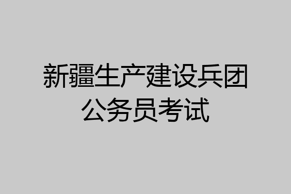 新疆生产建设兵团公务员考试