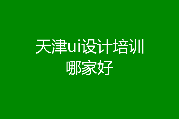 天津ui设计培训哪家好