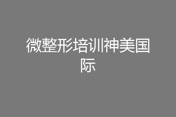 微整形培训神美国际