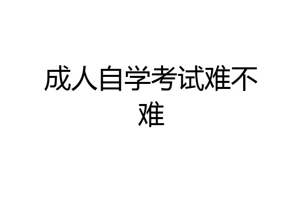 成人自学考试难不难