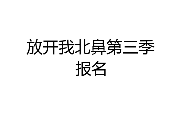 放开我北鼻第三季报名
