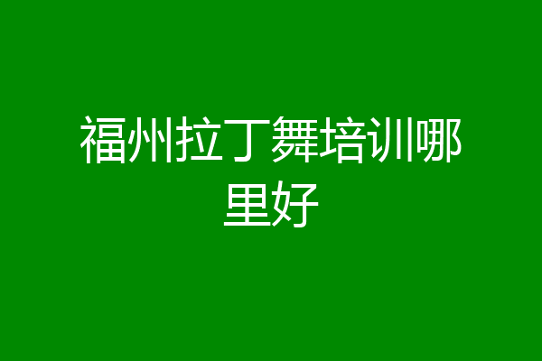 福州拉丁舞培训哪里好