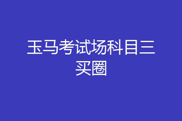 玉马考试场科目三买圈