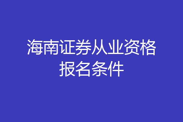 海南证券从业资格报名条件