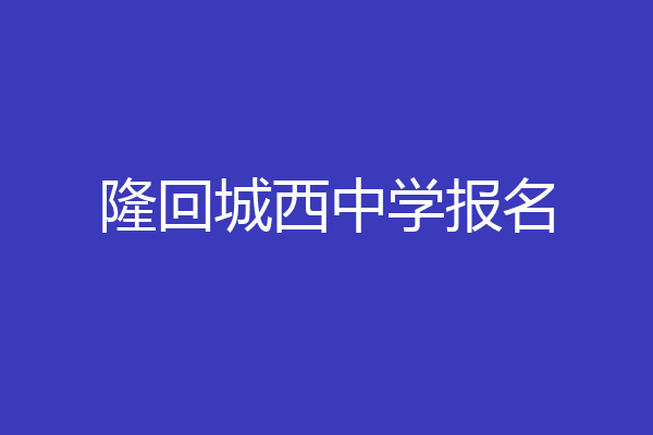 隆回城西中学报名