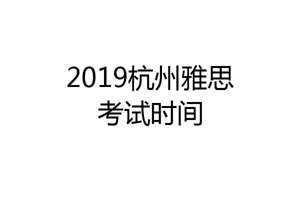 2019杭州雅思考试时间