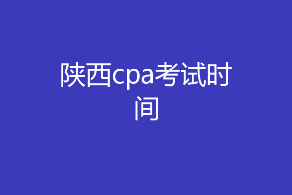 陕西cpa考试时间