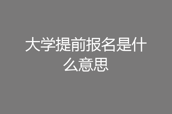 大学提前报名是什么意思