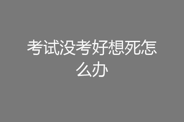 考试没考好想死怎么办