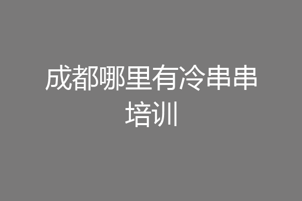 成都哪里有冷串串培训