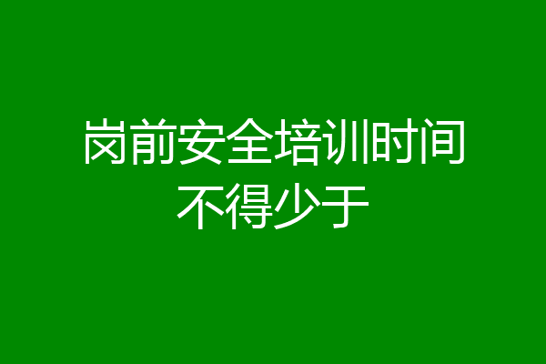 岗前安全培训时间不得少于