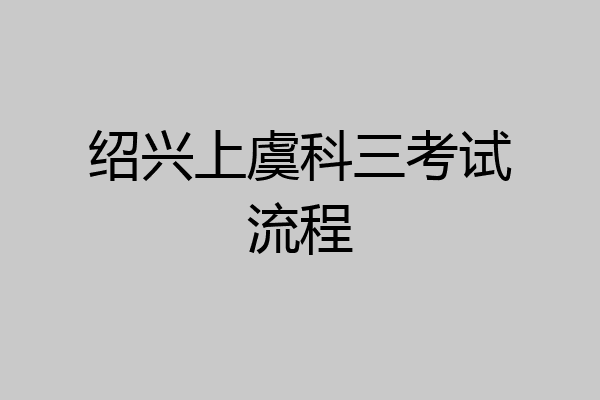 绍兴上虞科三考试流程