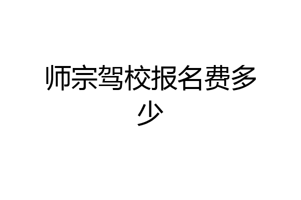 师宗驾校报名费多少