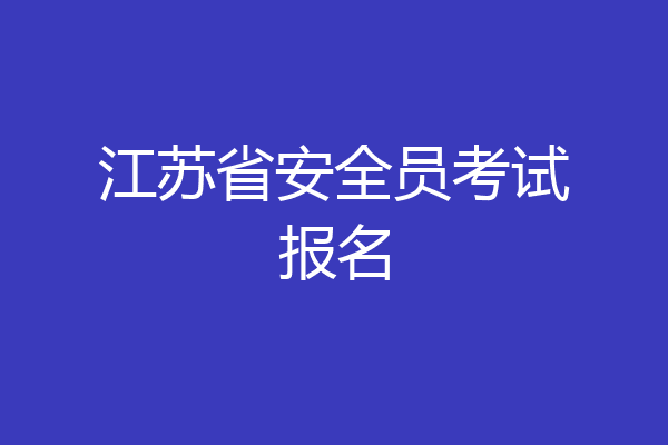 江苏省安全员考试报名