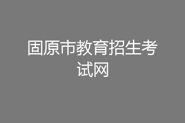 固原市教育招生考试网