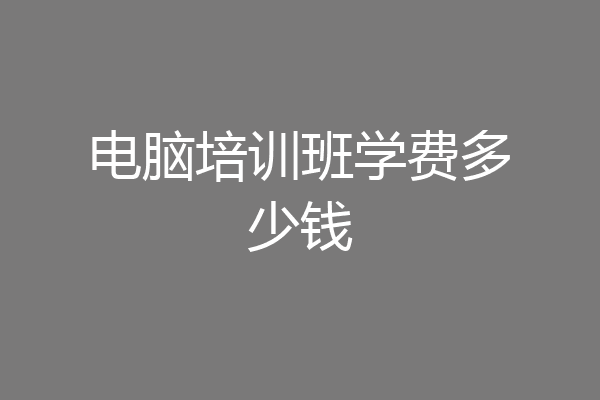 电脑培训班学费多少钱