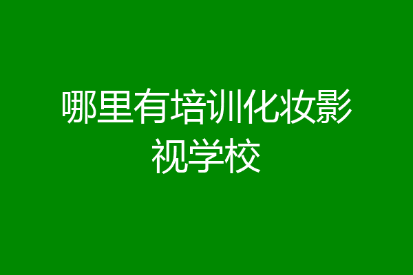 哪里有培训化妆影视学校