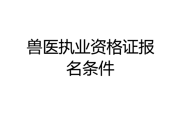 兽医执业资格证报名条件