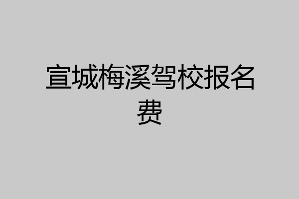 宣城梅溪驾校报名费