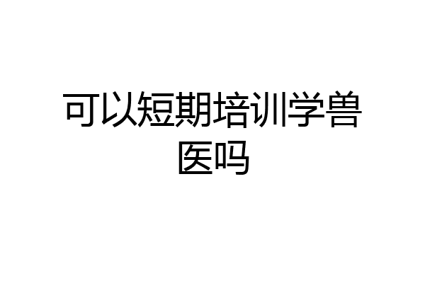 可以短期培训学兽医吗