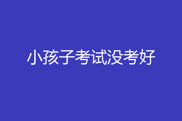 小孩子考试没考好