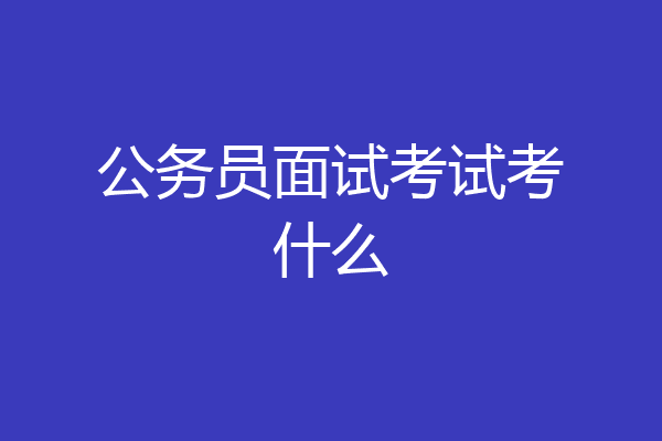 公务员面试考试考什么