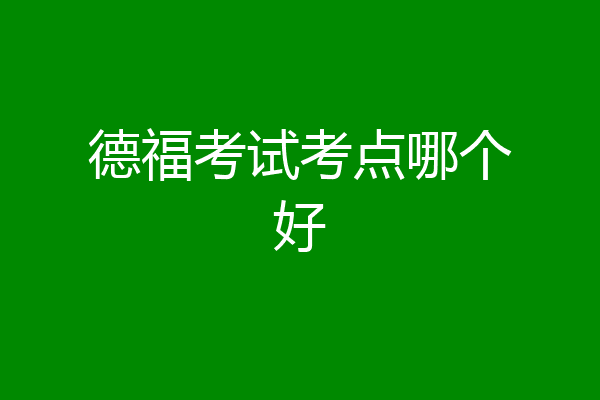 德福考试考点哪个好
