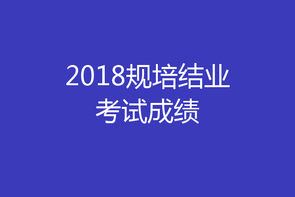 2018规培结业考试成绩