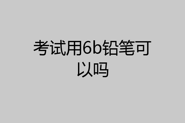 考试用6b铅笔可以吗