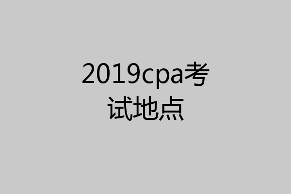 2019cpa考试地点