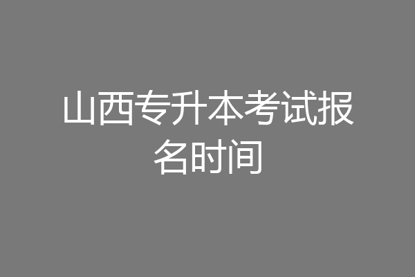 山西专升本考试报名时间