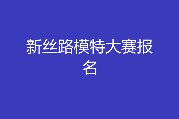 新丝路模特大赛报名
