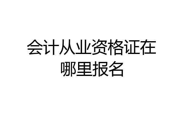 会计从业资格证在哪里报名