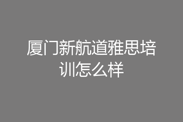 厦门新航道雅思培训怎么样