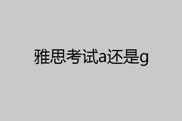 雅思考试a还是g