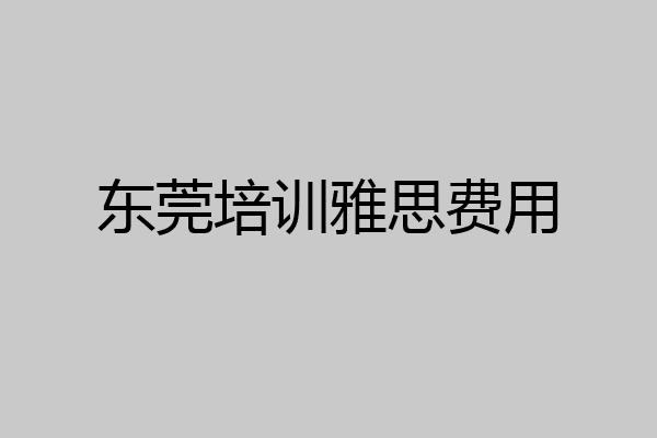 东莞培训雅思费用