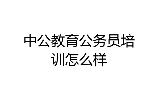 中公教育公务员培训怎么样