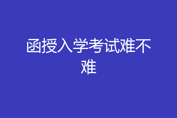 函授入学考试难不难