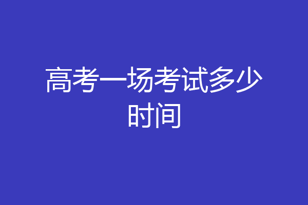 高考一场考试多少时间