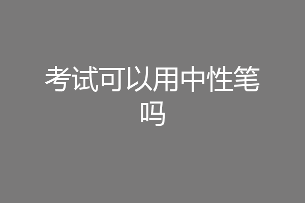 考试可以用中性笔吗