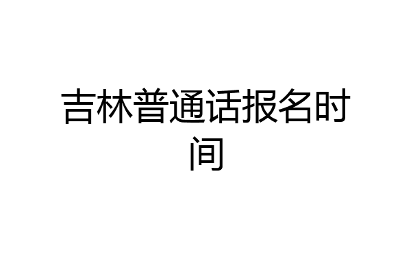 吉林普通话报名时间