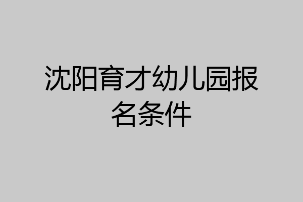 沈阳育才幼儿园报名条件