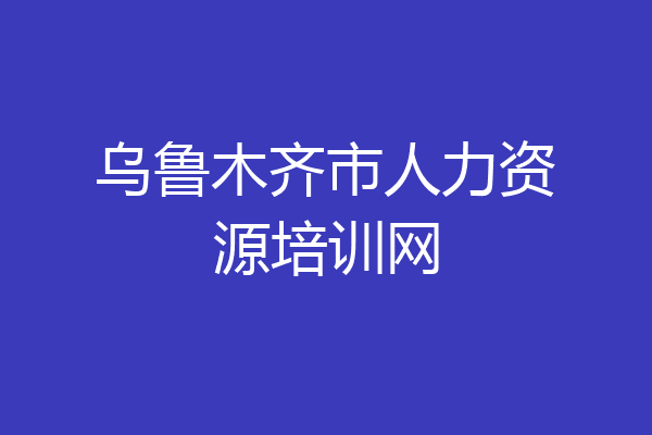 乌鲁木齐市人力资源培训网
