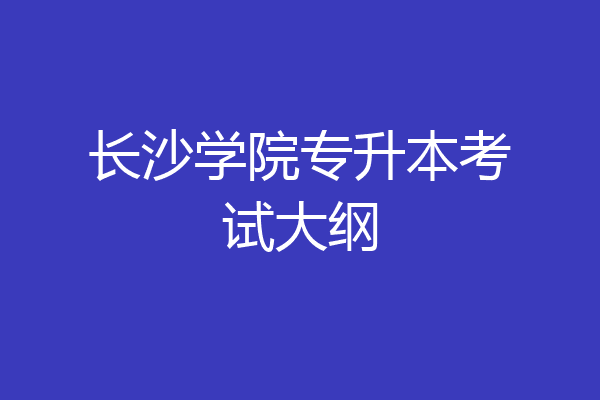 长沙学院专升本考试大纲