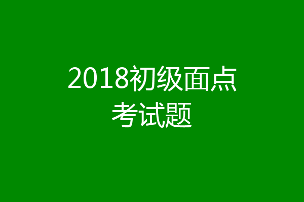 2018初级面点考试题