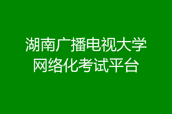 湖南广播电视大学网络化考试平台