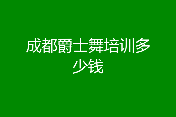 成都爵士舞培训多少钱