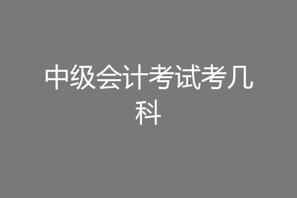 中级会计考试考几科