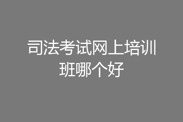 司法考试网上培训班哪个好