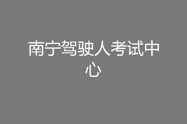 南宁驾驶人考试中心